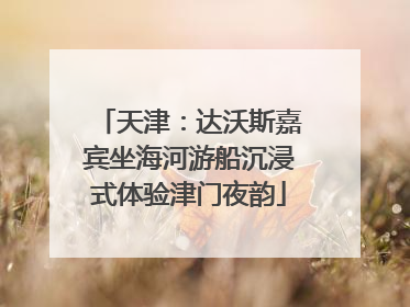 天津：达沃斯嘉宾坐海河游船沉浸式体验津门夜韵