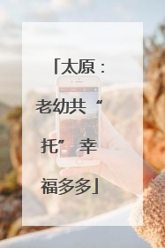 太原：老幼共“托” 幸福多多