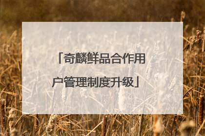 奇麟鲜品合作用户管理制度升级