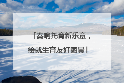奏响托育新乐章，绘就生育友好图景