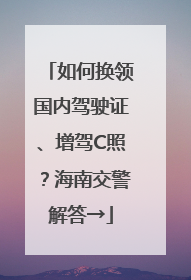 如何换领国内驾驶证、增驾C照？海南交警解答→