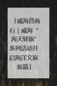 威海营商行｜威海“海天驿旅”系列活动开启海洋文旅新篇
