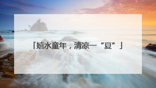 嬉水童年，清凉一“夏”