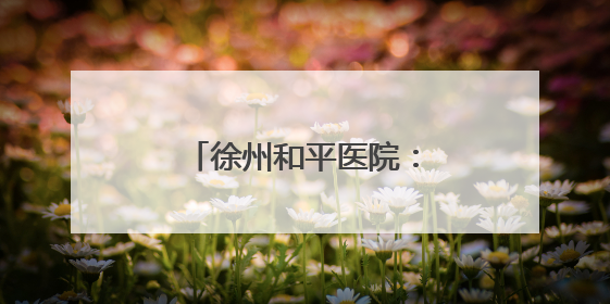 徐州和平医院：医路同行，家访传递温暖与希望