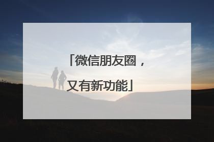 微信朋友圈，又有新功能