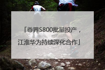 尊界S800批量投产，江淮华为持续深化合作