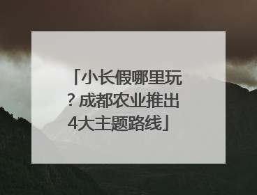 小长假哪里玩？成都农业推出4大主题路线