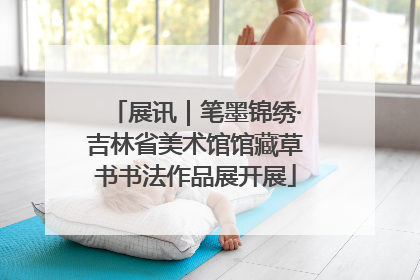 展讯｜笔墨锦绣·吉林省美术馆馆藏草书书法作品展开展