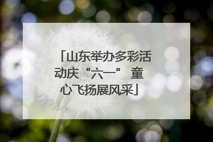 山东举办多彩活动庆“六一” 童心飞扬展风采