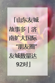山东友城故事多｜济南扩大国际“朋友圈”友城数量达92对