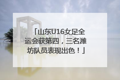 山东U16女足全运会获第四，三名潍坊队员表现出色！