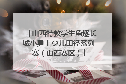 山西特教学生角逐长城小勇士少儿田径系列赛（山西赛区）
