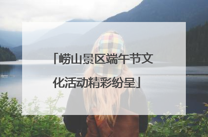 崂山景区端午节文化活动精彩纷呈