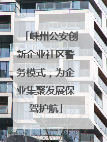 嵊州公安创新企业社区警务模式，为企业集聚发展保驾护航