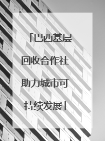巴西基层回收合作社助力城市可持续发展