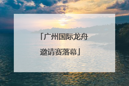 广州国际龙舟邀请赛落幕