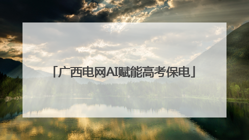 广西电网AI赋能高考保电