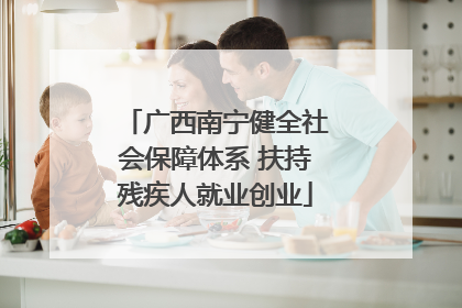 广西南宁健全社会保障体系 扶持残疾人就业创业