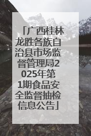 广西桂林龙胜各族自治县市场监督管理局2025年第1期食品安全监督抽检信息公告