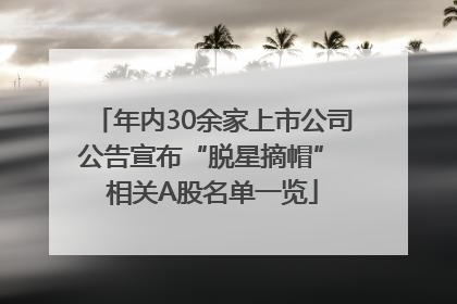 年内30余家上市公司公告宣布“脱星摘帽” 相关A股名单一览