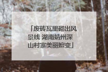 废砖瓦里砌出风景线 湖南靖州深山村寨美丽嬗变