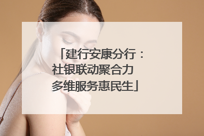 建行安康分行：社银联动聚合力 多维服务惠民生