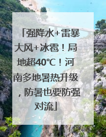 强降水+雷暴大风+冰雹！局地超40℃！河南多地暑热升级，防暑也要防强对流