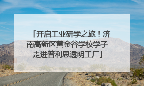 开启工业研学之旅！济南高新区黄金谷学校学子走进普利思透明工厂