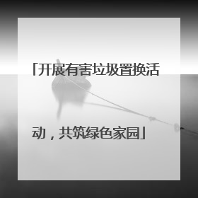 开展有害垃圾置换活动，共筑绿色家园