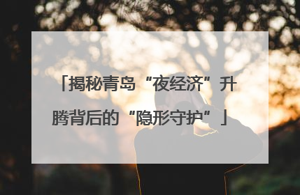 揭秘青岛“夜经济”升腾背后的“隐形守护”