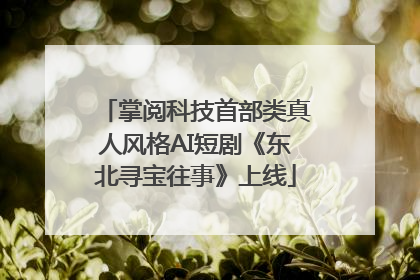 掌阅科技首部类真人风格AI短剧《东北寻宝往事》上线