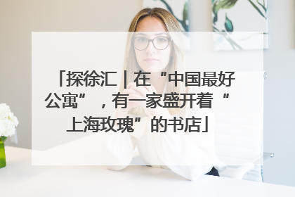 探徐汇｜在“中国最好公寓”，有一家盛开着“上海玫瑰”的书店