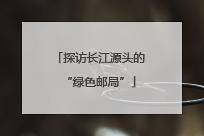 探访长江源头的“绿色邮局”