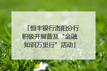 恒丰银行洛阳分行积极开展普及“金融知识万里行”活动