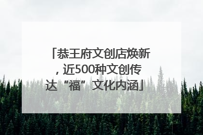 恭王府文创店焕新，近500种文创传达“福”文化内涵
