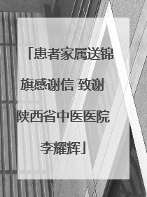 患者家属送锦旗感谢信 致谢陕西省中医医院李耀辉