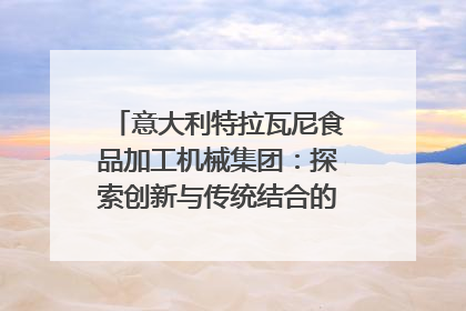 意大利特拉瓦尼食品加工机械集团：探索创新与传统结合的可能性｜西望四川
