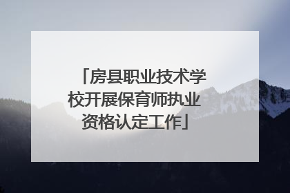 房县职业技术学校开展保育师执业资格认定工作