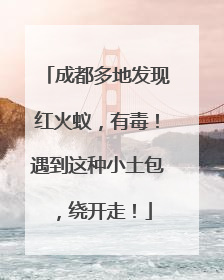 成都多地发现红火蚁，有毒！遇到这种小土包，绕开走！