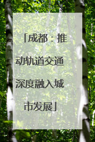 成都：推动轨道交通深度融入城市发展