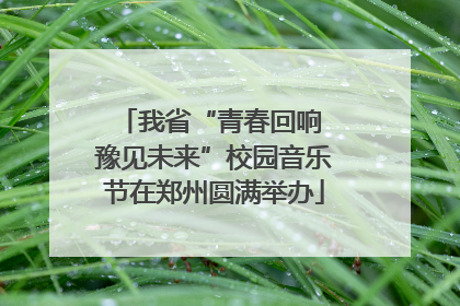 我省“青春回响 豫见未来”校园音乐节在郑州圆满举办