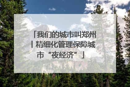 我们的城市叫郑州丨精细化管理保障城市“夜经济”