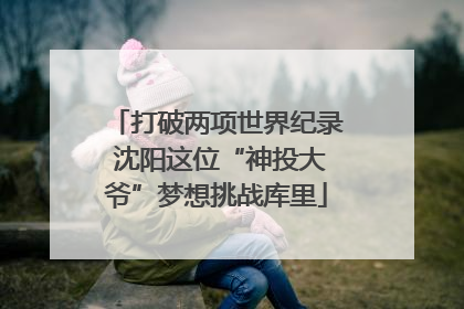 打破两项世界纪录 沈阳这位“神投大爷”梦想挑战库里