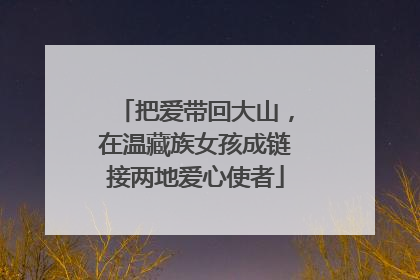 把爱带回大山，在温藏族女孩成链接两地爱心使者