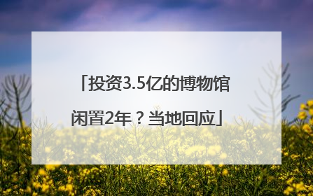 投资3.5亿的博物馆闲置2年？当地回应