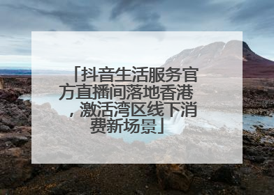 抖音生活服务官方直播间落地香港，激活湾区线下消费新场景