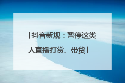抖音新规：暂停这类人直播打赏、带货