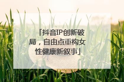 抖音IP创新破局，自由点重构女性健康新叙事