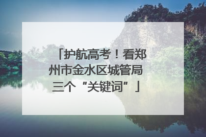 护航高考！看郑州市金水区城管局三个“关键词”