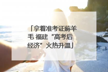 拿着准考证薅羊毛 福建“高考后经济”火热升温